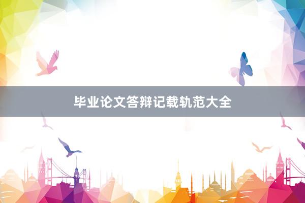 毕业论文答辩记载轨范大全