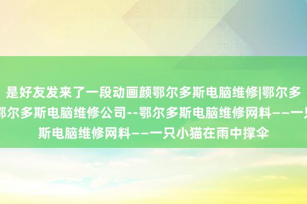 是好友发来了一段动画颜鄂尔多斯电脑维修|鄂尔多斯电脑维修电话|鄂尔多斯电脑维修公司--鄂尔多斯电脑维修网料——一只小猫在雨中撑伞